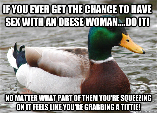 if you ever get the chance to have sex with an obese woman - Actual Advice Mallard