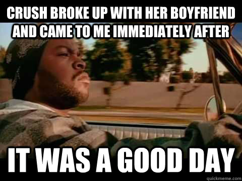 crush broke up with her boyfriend and came to me immediately - Good day cube