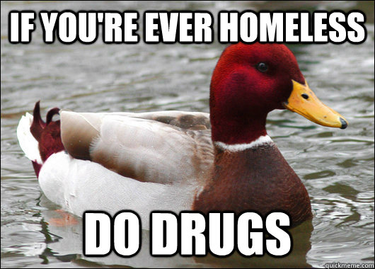 if youre ever homeless do drugs - Malicious Advice Mallard