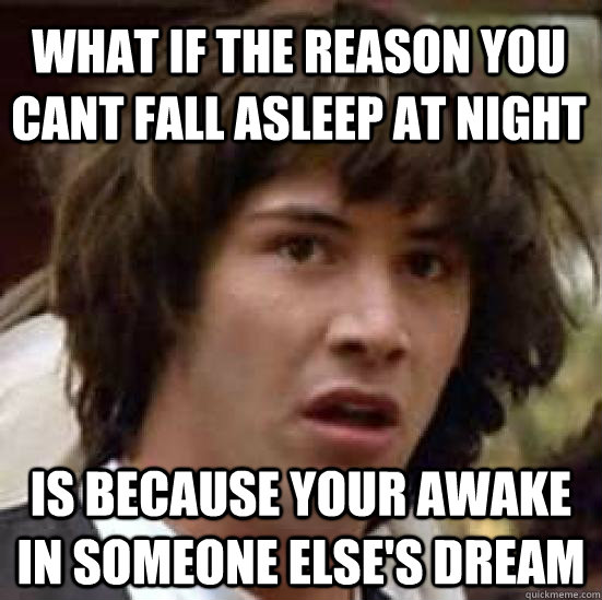 what if the reason you cant fall asleep at night is because - conspiracy keanu