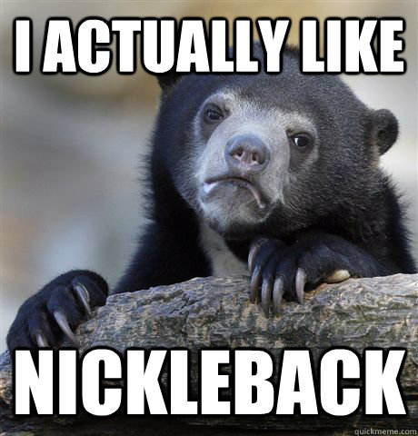 i actually like nickleback - Confession Bear