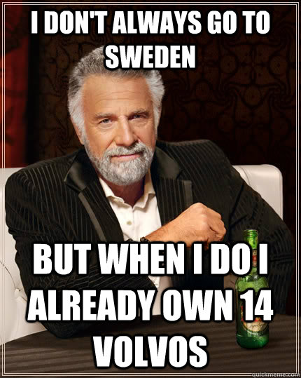 i dont always go to sweden but when i do i already own 14 v - The Most Interesting Man In The World