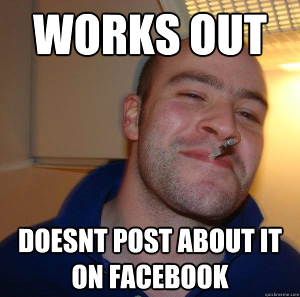 works out doesnt post about it on facebook - Good Guy Greg