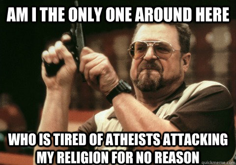 am i the only one around here who is tired of atheists attac - Am I the only one