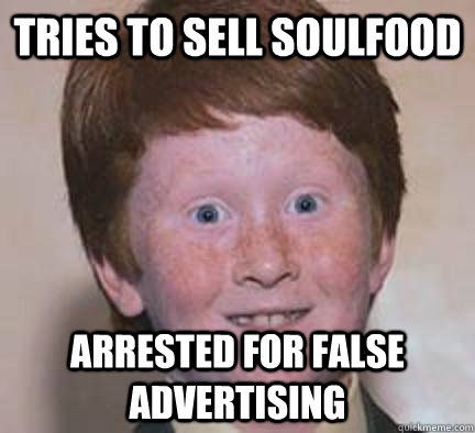 tries to sell soulfood arrested for false advertising - Over Confident Ginger
