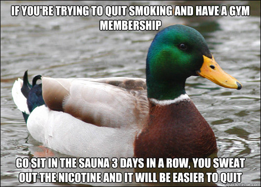 if youre trying to quit smoking and have a gym membership - Actual Advice Mallard