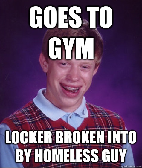 Goes to gym Locker broken into by homeless guy - Bad Luck Brian