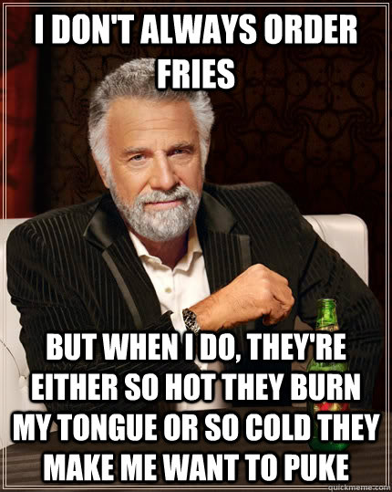 i dont always order fries but when i do theyre either so - The Most Interesting Man In The World