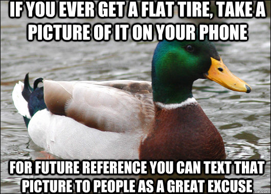 if you ever get a flat tire take a picture of it on your ph - Actual Advice Mallard
