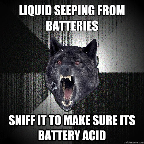 liquid seeping from batteries sniff it to make sure its batt - Insanity Wolf