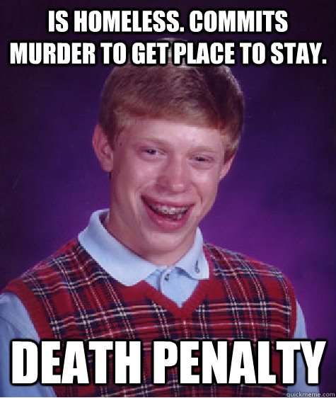 is homeless commits murder to get place to stay death pena - Bad Luck Brian