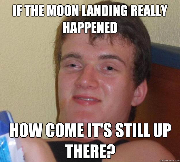 if the moon landing really happened how come its still up t - 10 Guy