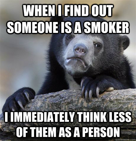 when i find out someone is a smoker i immediately think less - Confession Bear