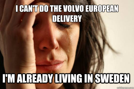 i cant do the volvo european delivery im already living in - First World Problems