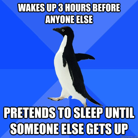 wakes up 3 hours before anyone else pretends to sleep until - Socially Awkward Penguin