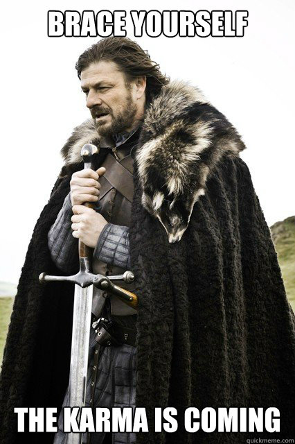 brace yourself the karma is coming - brace yourself
