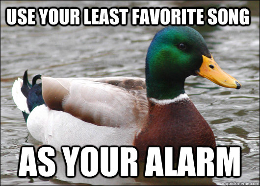 use your least favorite song as your alarm - Actual Advice Mallard