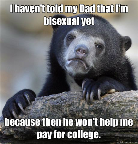i havent told my dad that im bisexual yet because then he - Confession Bear
