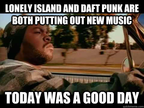 lonely island and daft punk are both putting out new music t - ice cube good day