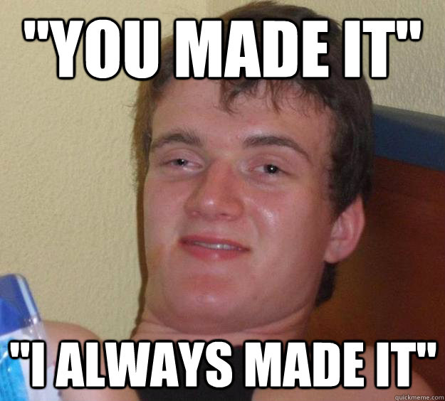 you made it i always made it - 10 Guy