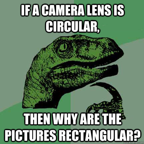 if a camera lens is circular then why are the pictures rect - Philosoraptor