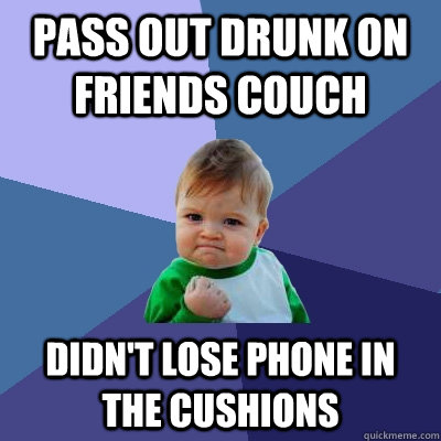 pass out drunk on friends couch didnt lose phone in the cus - Success Kid