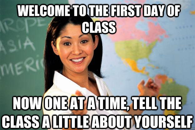 welcome to the first day of class now one at a time tell th - Unhelpful High School Teacher