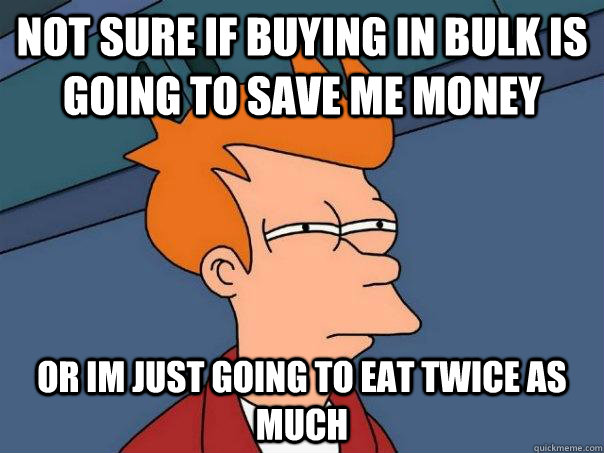 not sure if buying in bulk is going to save me money or im j - Futurama Fry