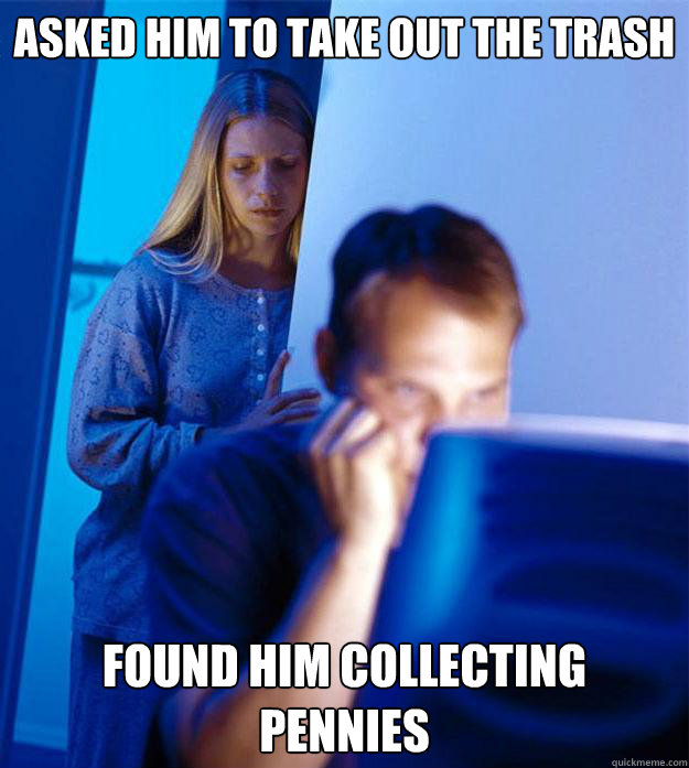 asked him to take out the trash found him collecting pennies - Redditors Wife