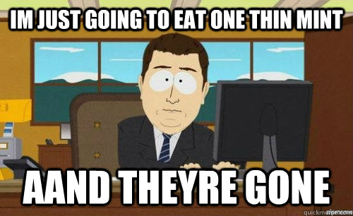 im just going to eat one thin mint aand theyre gone - Aand its gone