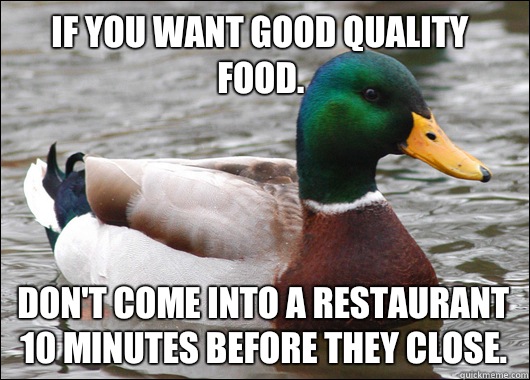If you want good quality food Dont come into a restaurant 10 - Actual Advice Mallard