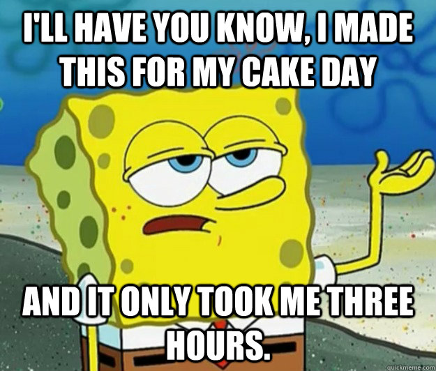 ill have you know i made this for my cake day and it only - Tough Spongebob