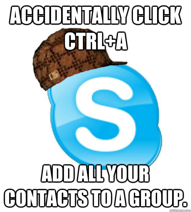 accidentally click ctrla add all your contacts to a group - Scumbag Skype