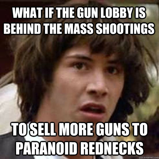 what if the gun lobby is behind the mass shootings to sell m - conspiracy keanu