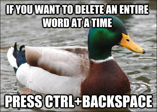 if you want to delete an entire word at a time press ctrlba - Actual Advice Mallard