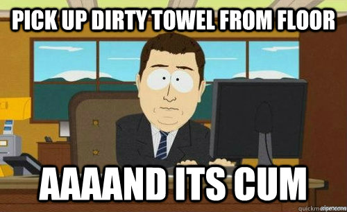 pick up dirty towel from floor aaaand its cum - Aand its gone