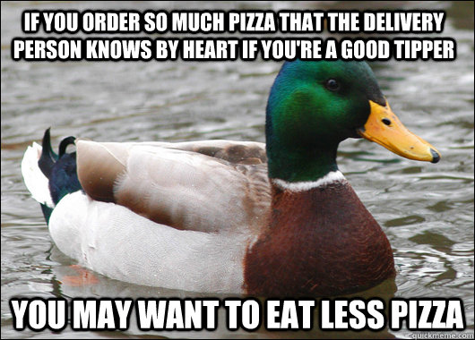 if you order so much pizza that the delivery person knows by - Actual Advice Mallard