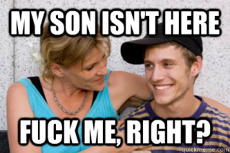 my son isnt here fuck me right - Porn Logic