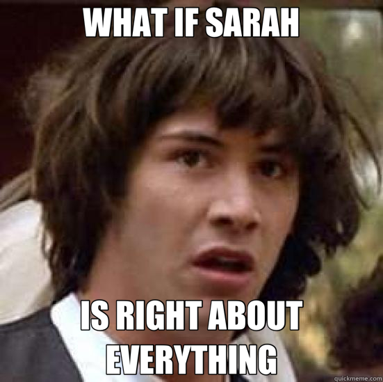 WHAT IF SARAH IS RIGHT ABOUT EVERYTHING - conspiracy keanu