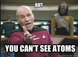 but you cant see atoms - Annoyed Picard
