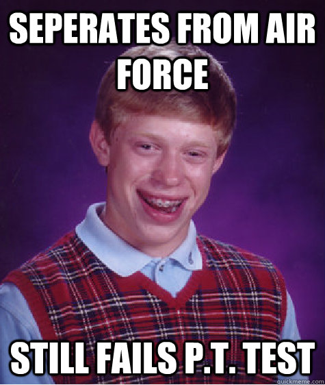 seperates from air force still fails pt test - Bad Luck Brian