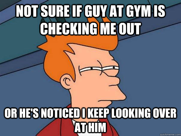 not sure if guy at gym is checking me out or hes noticed i - Futurama Fry