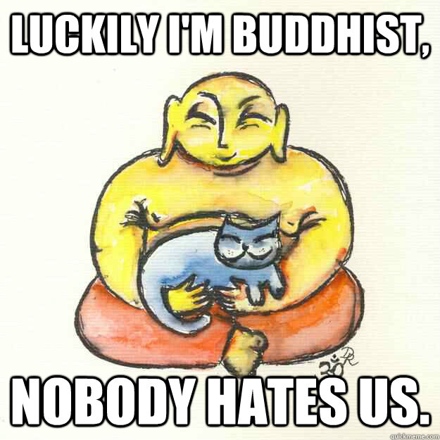 luckily im buddhist nobody hates us -