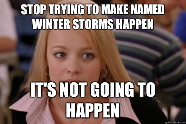 Stop trying to make named winter storms happen its not going - Regina George Meme