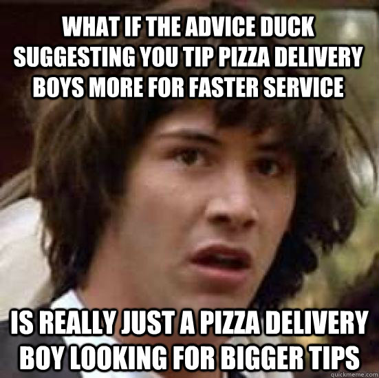 what if the advice duck suggesting you tip pizza delivery bo - conspiracy keanu