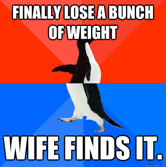finally lose a bunch of weight wife finds it - Socially Awesome Awkward Penguin