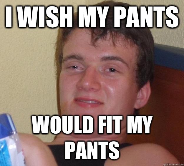 I wish my pants Would fit my pants - 10 Guy