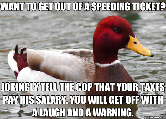 WANT TO GET OUT OF A SPEEDING TICKET? JOKINGLY TELL THE COP - Malicious Advice Mallard