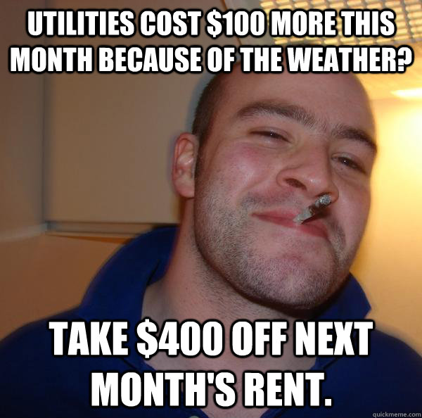 utilities cost 100 more this month because of the weather - Good Guy Greg