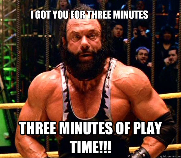 i got you for three minutes three minutes of play time -
